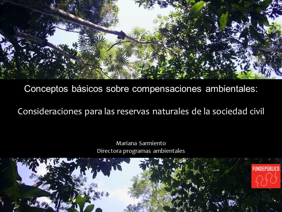 Conceptos básicos sobre compensaciones ambientales: Consideraciones para las reservas naturales de la sociedad civil Mariana Sarmiento Directora programas ambientales