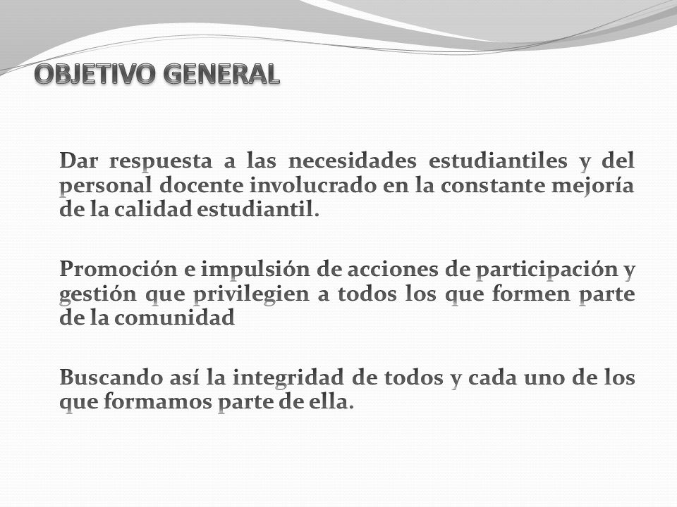 OBJETIVO GENERAL Dar respuesta a las necesidades estudiantiles y del personal docente involucrado en la constante mejoría de la calidad estudiantil.