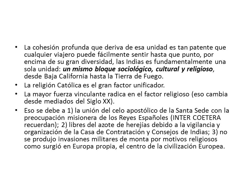 La cohesión profunda que deriva de esa unidad es tan patente que cualquier viajero puede fácilmente sentir hasta que punto, por encima de su gran diversidad, las Indias es fundamentalmente una sola unidad: un mismo bloque sociológico, cultural y religioso, desde Baja California hasta la Tierra de Fuego.