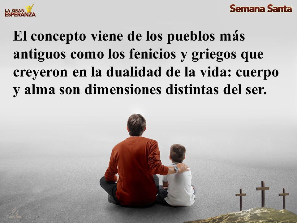 El concepto viene de los pueblos más antiguos como los fenicios y griegos que creyeron en la dualidad de la vida: cuerpo y alma son dimensiones distintas del ser.