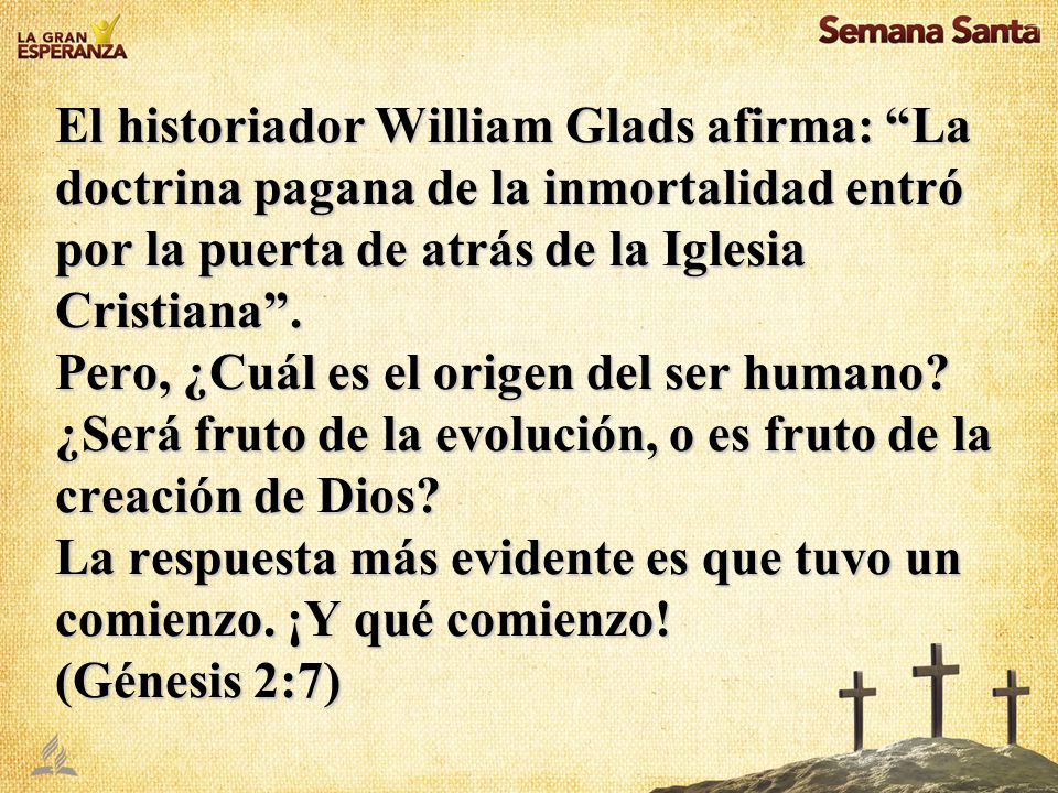 El historiador William Glads afirma: La doctrina pagana de la inmortalidad entró por la puerta de atrás de la Iglesia Cristiana .