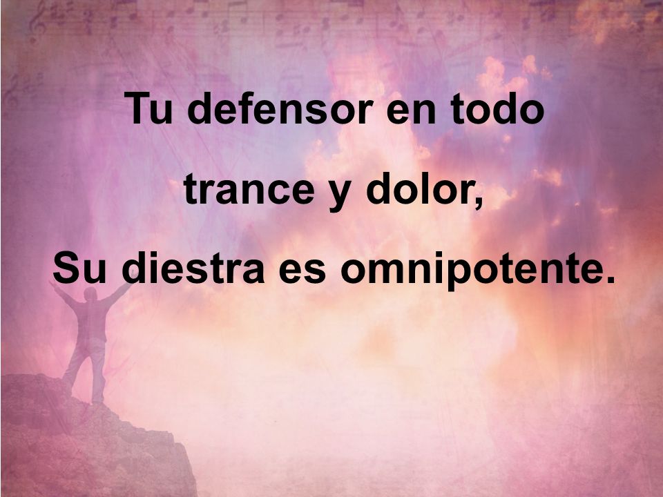 Tu defensor en todo trance y dolor, Su diestra es omnipotente.
