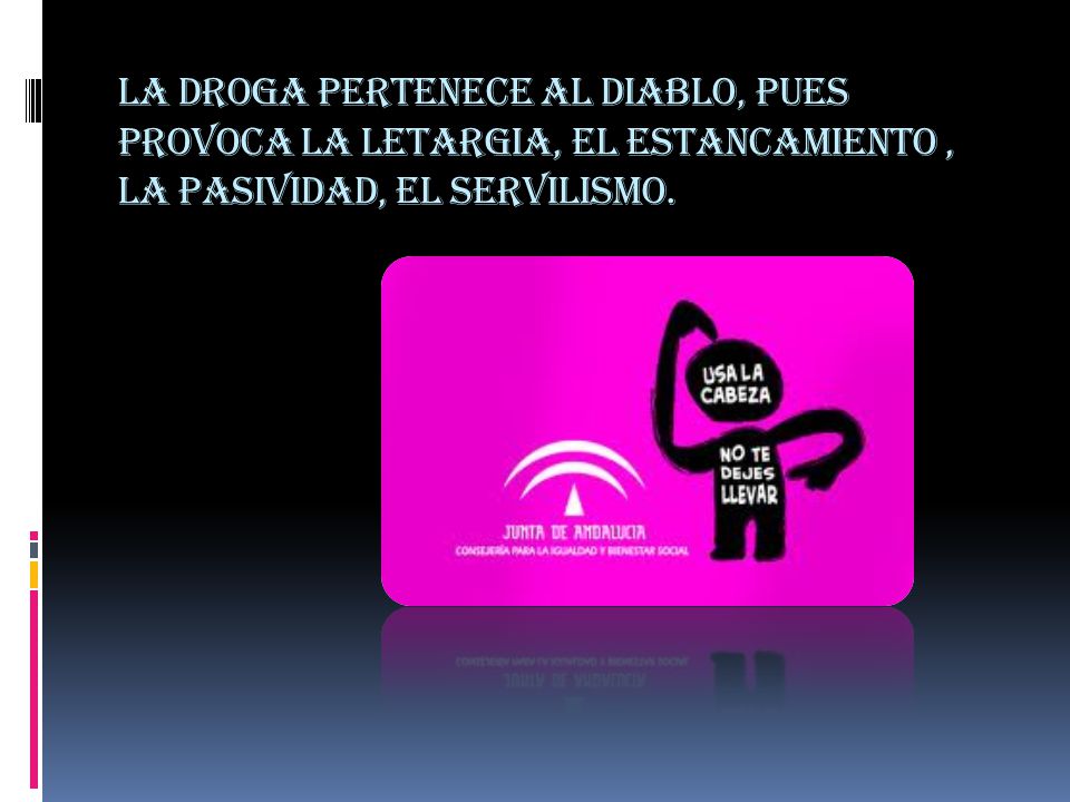 La droga pertenece al diablo, pues provoca la letargia, el estancamiento , la pasividad, el servilismo.