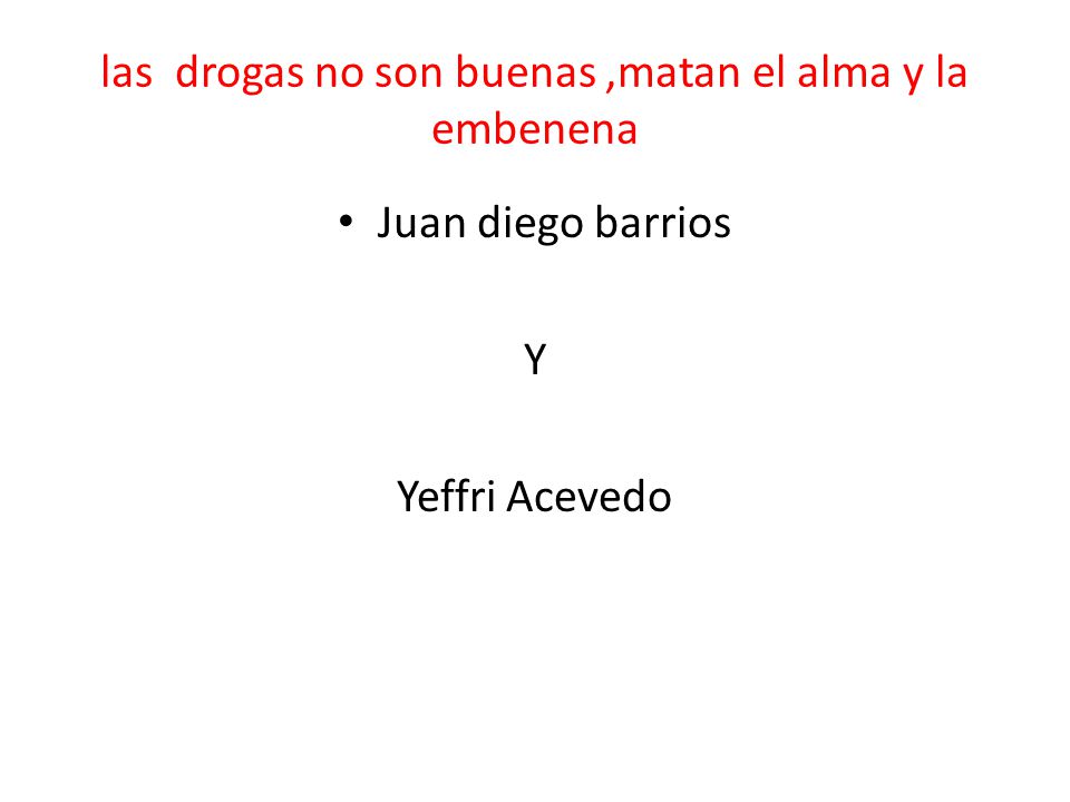 las drogas no son buenas ,matan el alma y la embenena