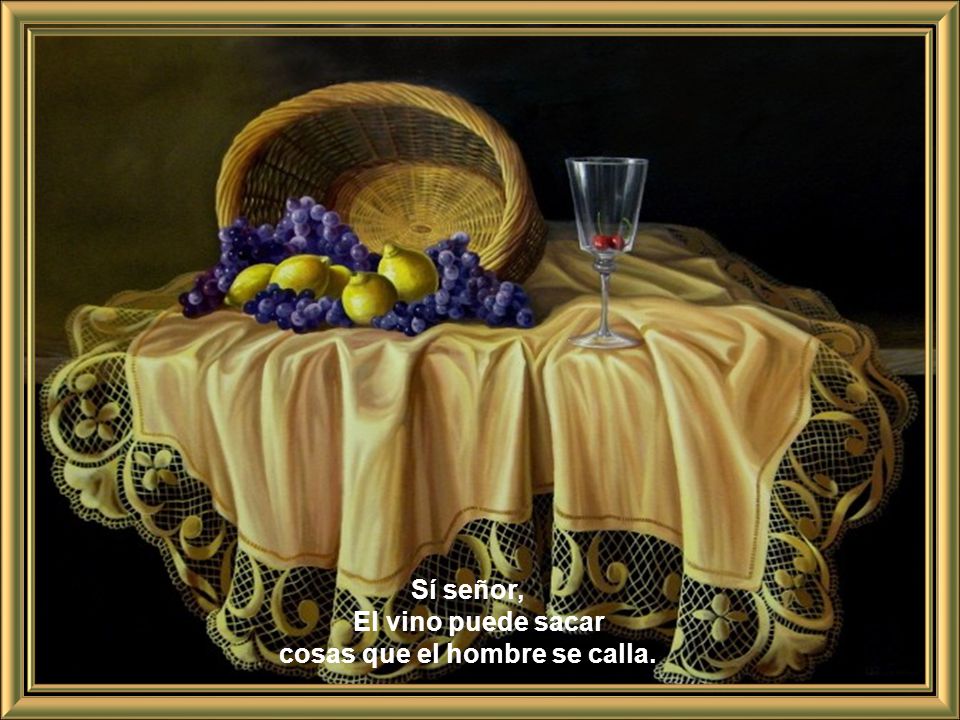 Sí señor, El vino puede sacar cosas que el hombre se calla.
