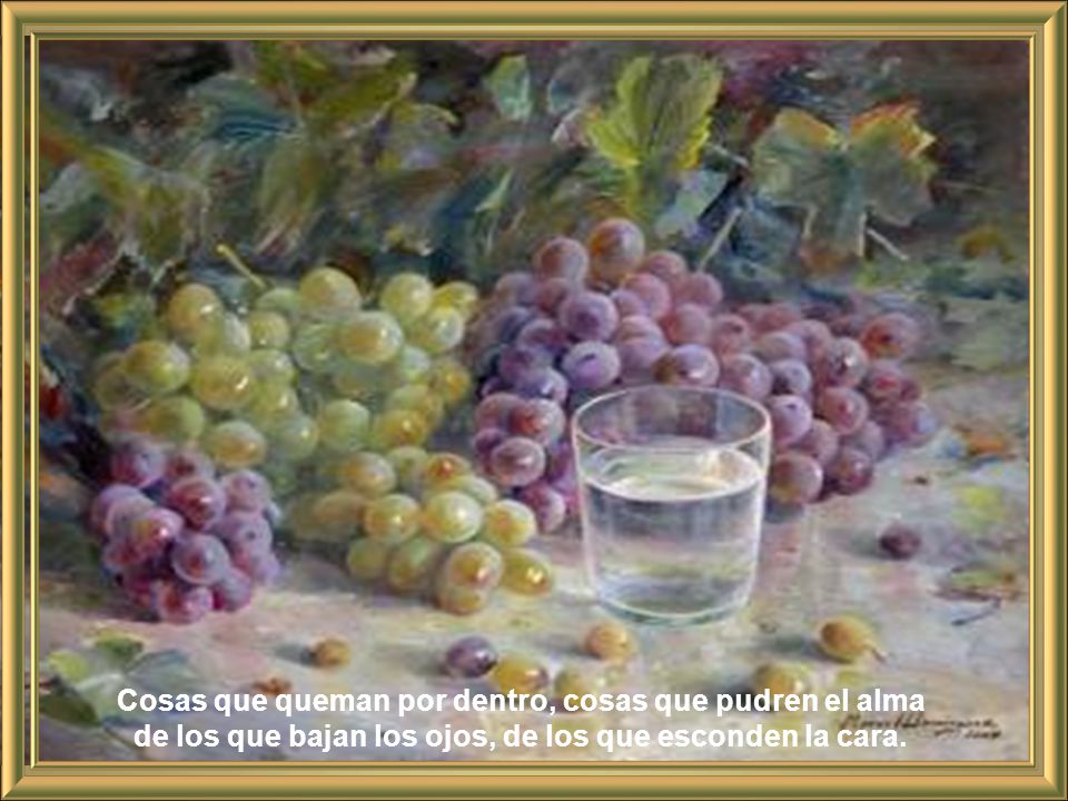 Cosas que queman por dentro, cosas que pudren el alma de los que bajan los ojos, de los que esconden la cara.