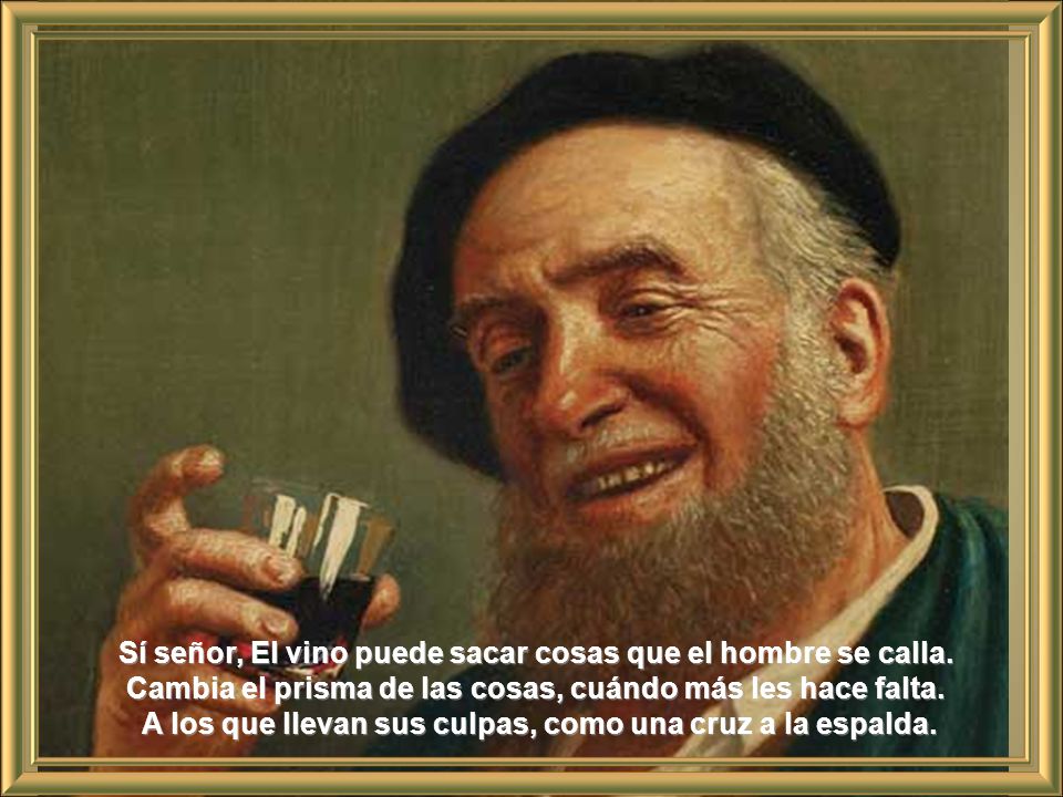 Sí señor, El vino puede sacar cosas que el hombre se calla.
