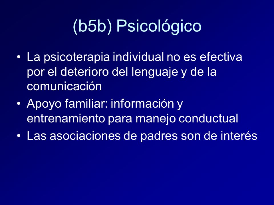 (b5b) Psicológico La psicoterapia individual no es efectiva por el deterioro del lenguaje y de la comunicación.