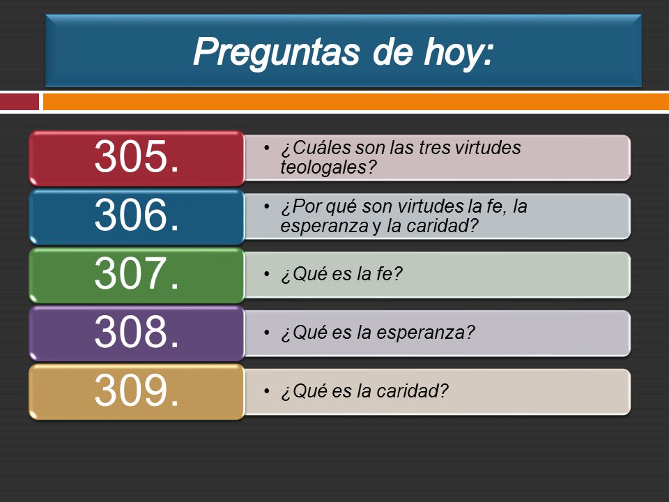 Preguntas de hoy: 305. ¿Cuáles son las tres virtudes teologales 306. ¿Por qué son virtudes la fe, la esperanza y la caridad