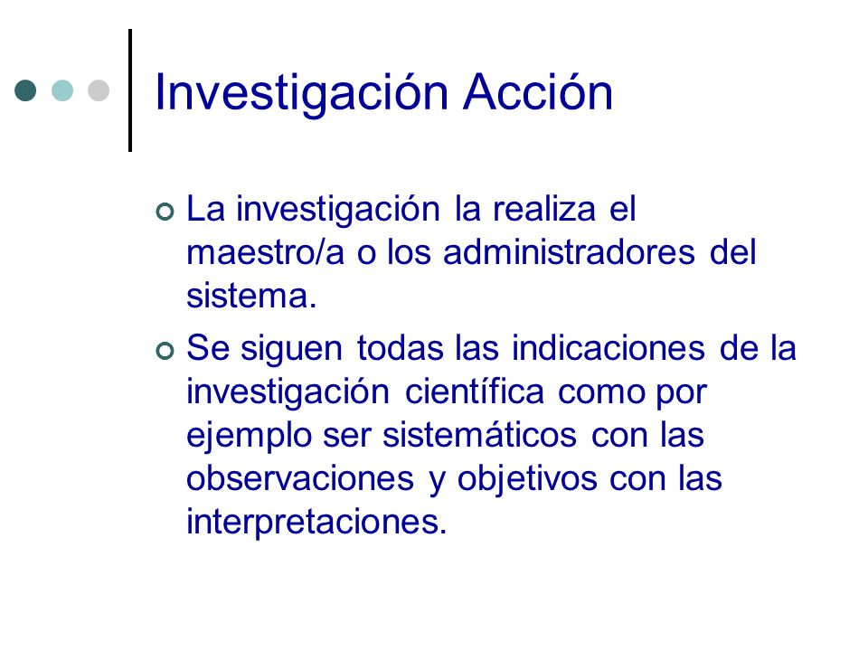 Investigación Acción La investigación la realiza el maestro/a o los administradores del sistema.