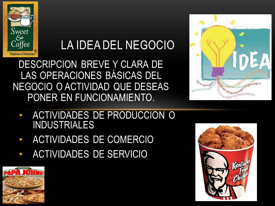 LA IDEA DEL NEGOCIO DESCRIPCION BREVE Y CLARA DE LAS OPERACIONES BÁSICAS DEL NEGOCIO O ACTIVIDAD QUE DESEAS PONER EN FUNCIONAMIENTO.