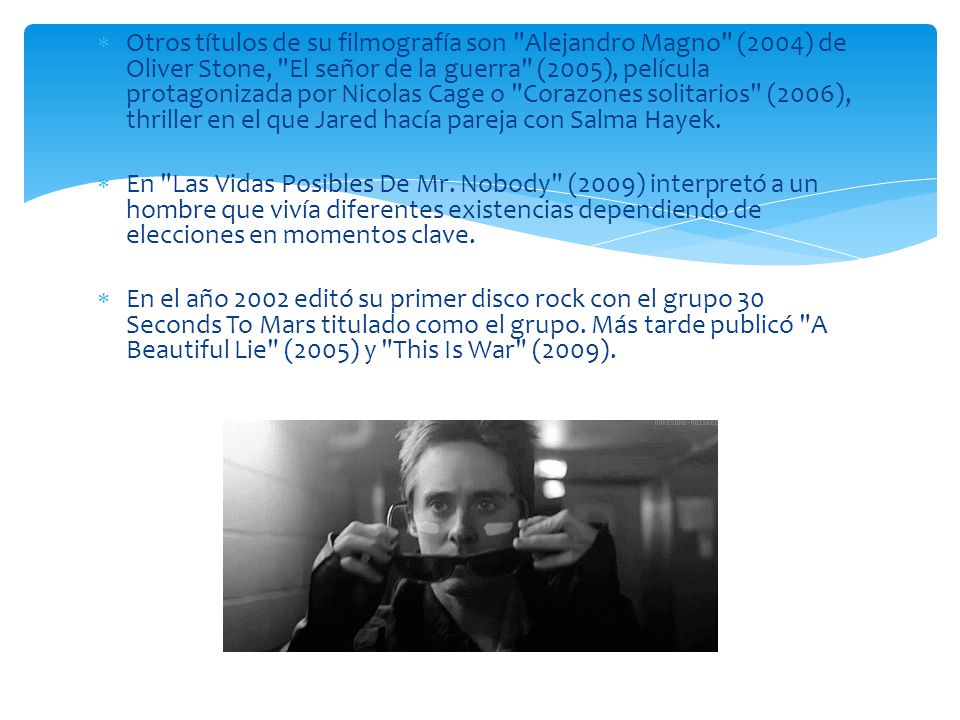 Otros títulos de su filmografía son Alejandro Magno (2004) de Oliver Stone, El señor de la guerra (2005), película protagonizada por Nicolas Cage o Corazones solitarios (2006), thriller en el que Jared hacía pareja con Salma Hayek.