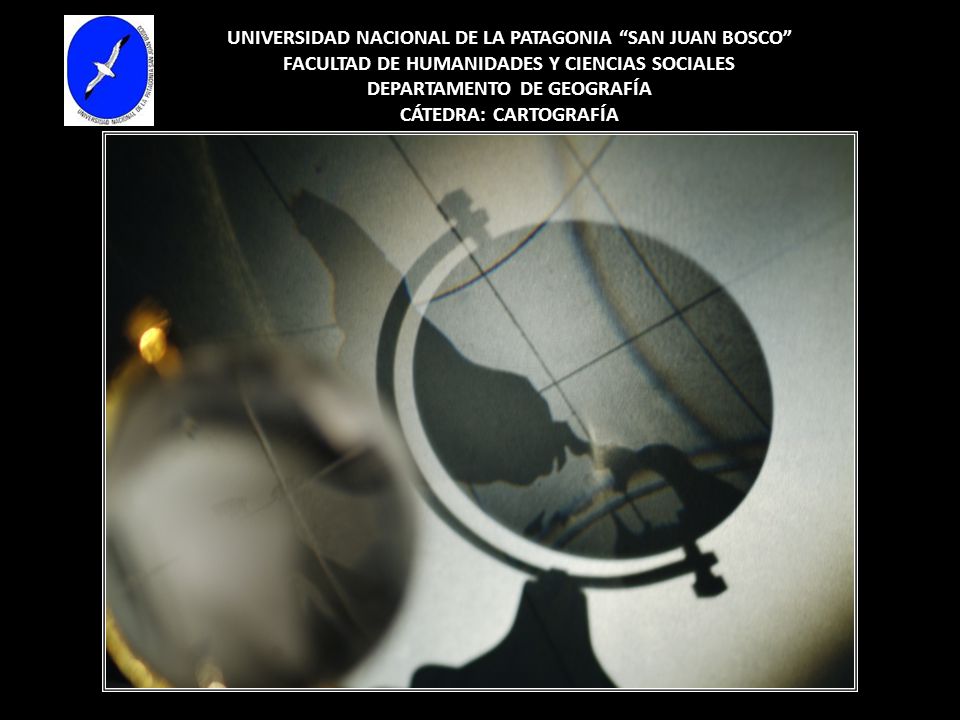 UNIVERSIDAD NACIONAL DE LA PATAGONIA SAN JUAN BOSCO FACULTAD DE HUMANIDADES Y CIENCIAS SOCIALES DEPARTAMENTO DE GEOGRAFÍA CÁTEDRA: CARTOGRAFÍA