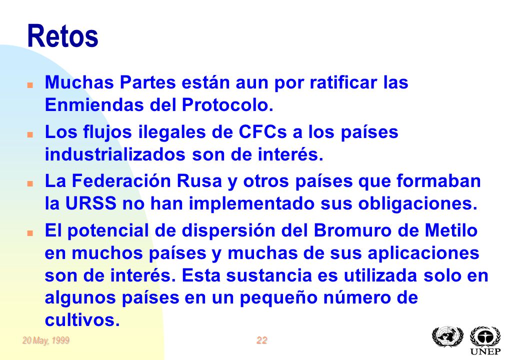 Retos Muchas Partes están aun por ratificar las Enmiendas del Protocolo. Los flujos ilegales de CFCs a los países industrializados son de interés.