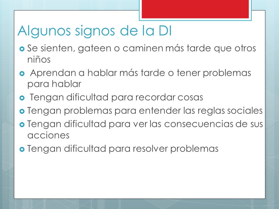 Algunos signos de la DI Se sienten, gateen o caminen más tarde que otros niños. Aprendan a hablar más tarde o tener problemas para hablar.