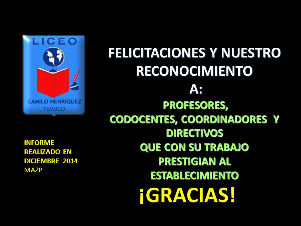 FELICITACIONES Y NUESTRO RECONOCIMIENTO A: PROFESORES, CODOCENTES, COORDINADORES Y DIRECTIVOS QUE CON SU TRABAJO PRESTIGIAN AL ESTABLECIMIENTO