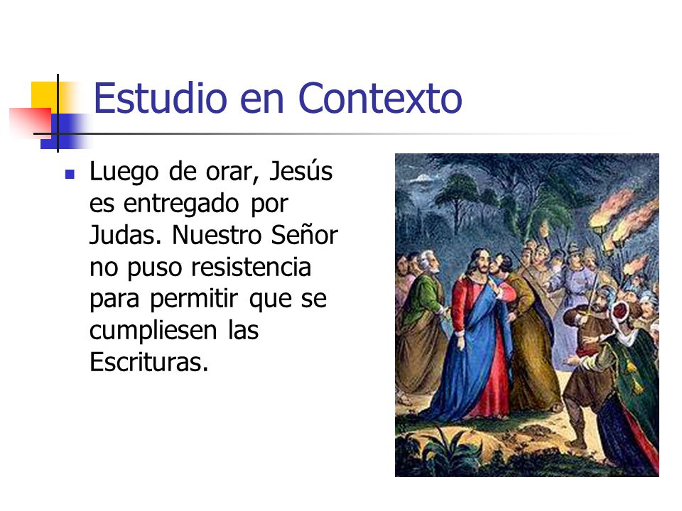 Estudio en Contexto Luego de orar, Jesús es entregado por Judas.