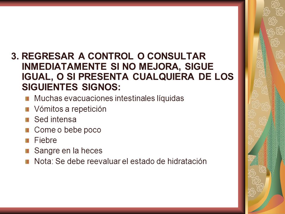 3. REGRESAR A CONTROL O CONSULTAR INMEDIATAMENTE SI NO MEJORA, SIGUE IGUAL, O SI PRESENTA CUALQUIERA DE LOS SIGUIENTES SIGNOS: