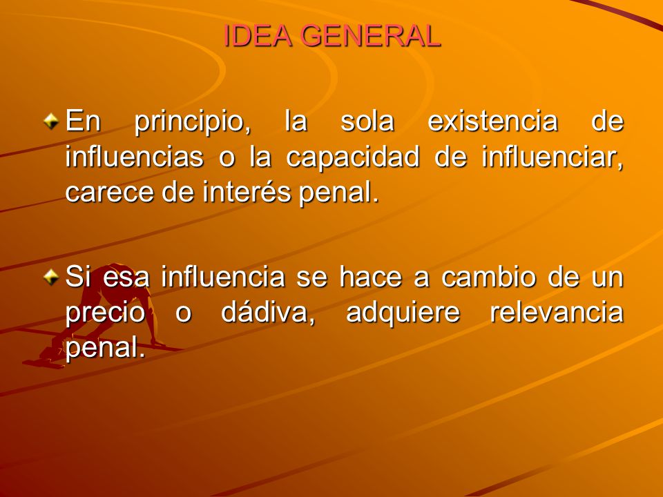 IDEA GENERAL En principio, la sola existencia de influencias o la capacidad de influenciar, carece de interés penal.
