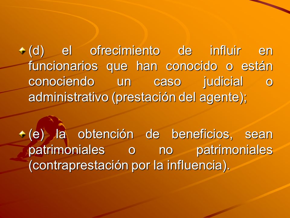 (d) el ofrecimiento de influir en funcionarios que han conocido o están conociendo un caso judicial o administrativo (prestación del agente);