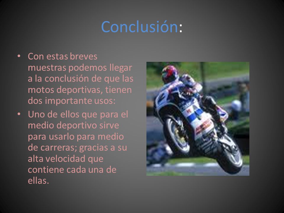 Conclusión: Con estas breves muestras podemos llegar a la conclusión de que las motos deportivas, tienen dos importante usos: