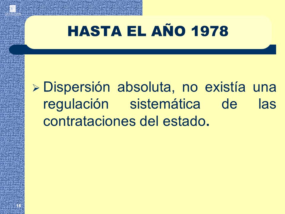 HASTA EL AÑO 1978 Dispersión absoluta, no existía una regulación sistemática de las contrataciones del estado.