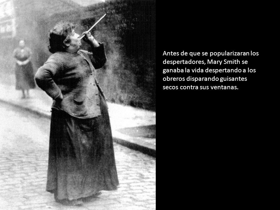 Antes de que se popularizaran los despertadores, Mary Smith se ganaba la vida despertando a los obreros disparando guisantes secos contra sus ventanas.