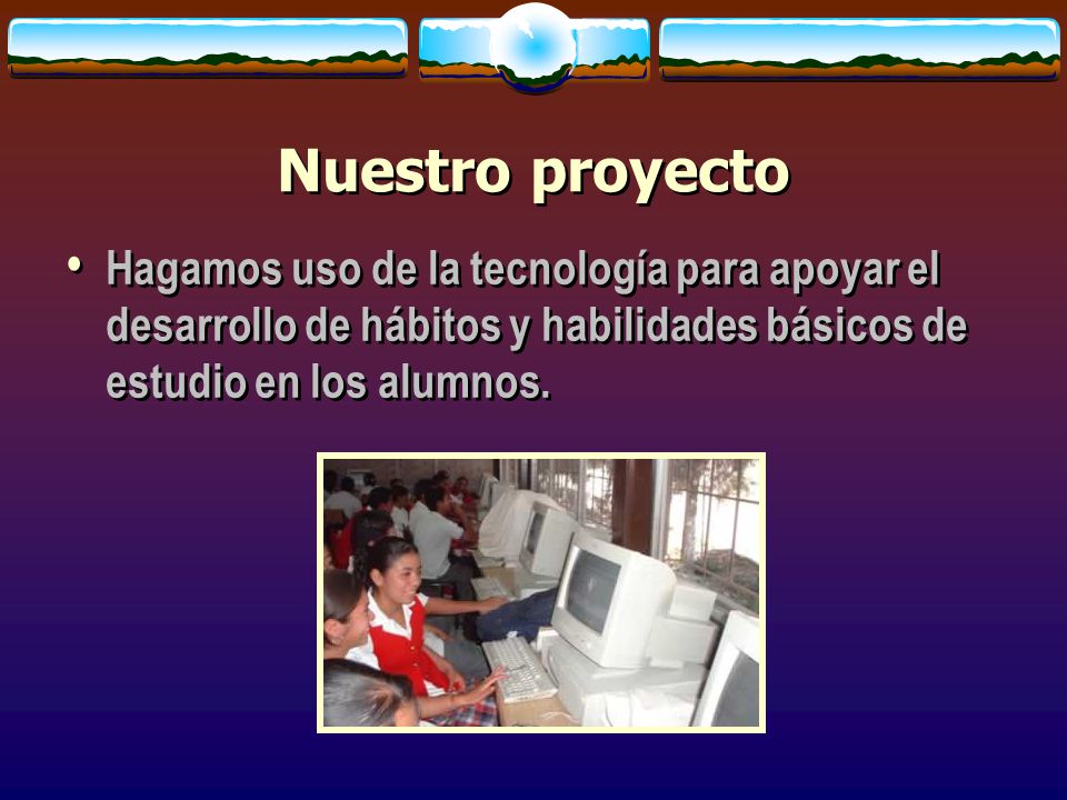 Nuestro proyecto Hagamos uso de la tecnología para apoyar el desarrollo de hábitos y habilidades básicos de estudio en los alumnos.