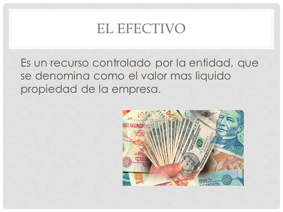 El efectivo Es un recurso controlado por la entidad, que se denomina como el valor mas liquido propiedad de la empresa.