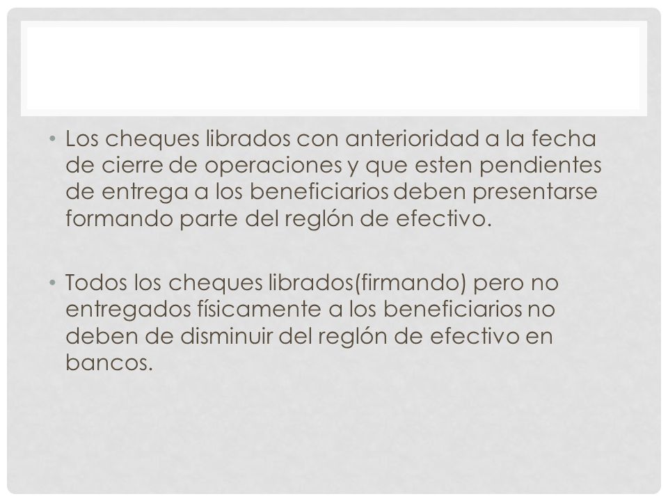 Los cheques librados con anterioridad a la fecha de cierre de operaciones y que esten pendientes de entrega a los beneficiarios deben presentarse formando parte del reglón de efectivo.
