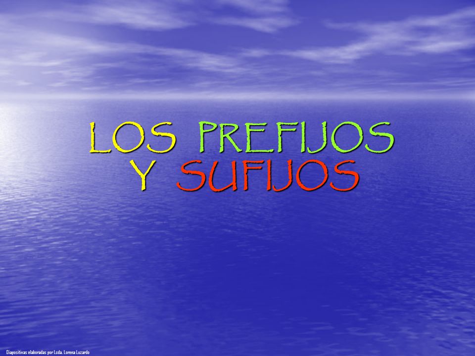 LOS PREFIJOS Y SUFIJOS Diapositivas elaboradas por Lcda. Lorena Luzardo