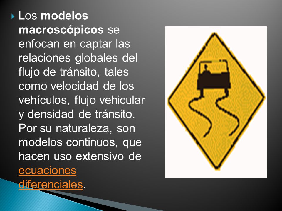 Los modelos macroscópicos se enfocan en captar las relaciones globales del flujo de tránsito, tales como velocidad de los vehículos, flujo vehicular y densidad de tránsito.