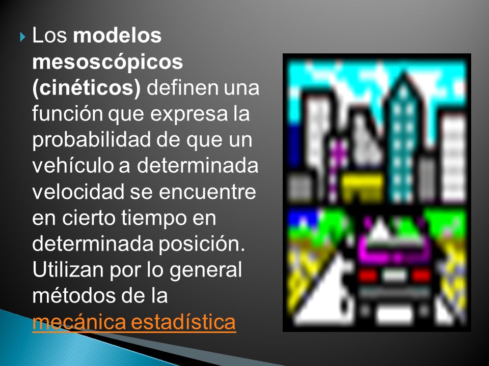 Los modelos mesoscópicos (cinéticos) definen una función que expresa la probabilidad de que un vehículo a determinada velocidad se encuentre en cierto tiempo en determinada posición.