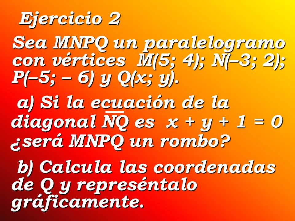 Ejercicio 2 Sea MNPQ un paralelogramo con vértices M(5; 4); N(–3; 2); P(–5; – 6) y Q(x; y).