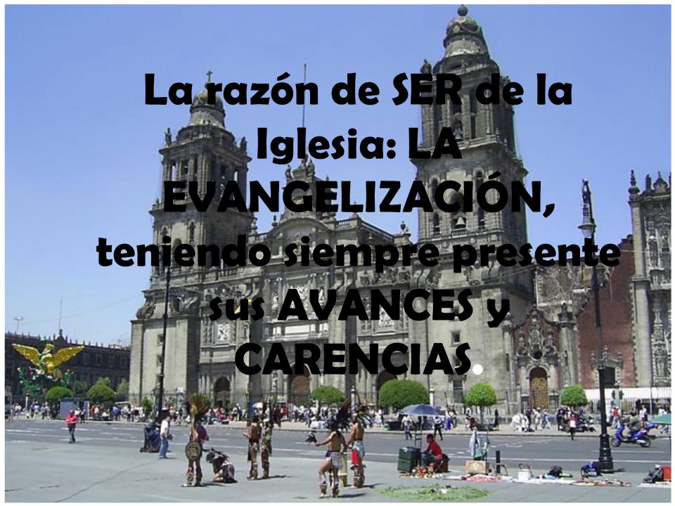 La razón de SER de la Iglesia: LA EVANGELIZACIÓN, teniendo siempre presente sus AVANCES y CARENCIAS.