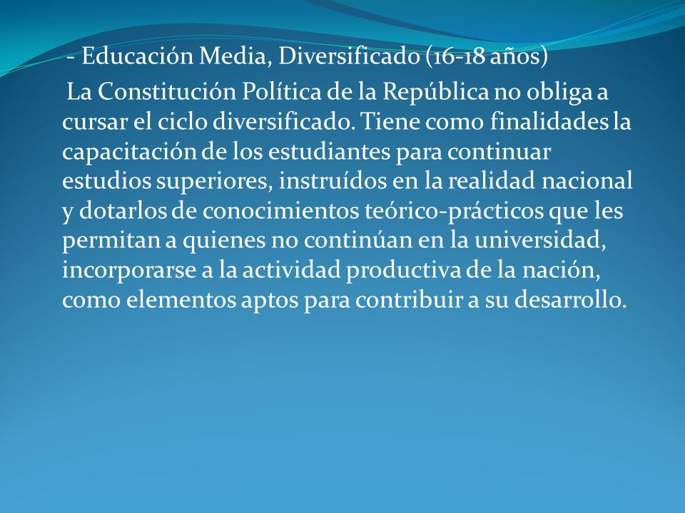 - Educación Media, Diversificado (16-18 años) La Constitución Política de la República no obliga a cursar el ciclo diversificado.