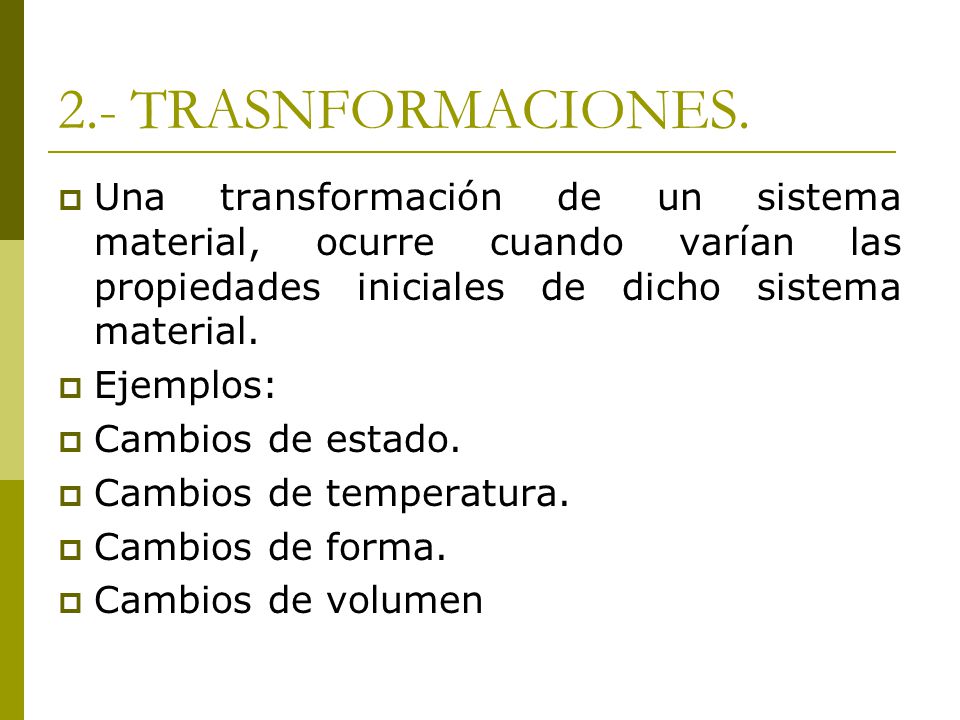 2.- TRASNFORMACIONES. Una transformación de un sistema material, ocurre cuando varían las propiedades iniciales de dicho sistema material.