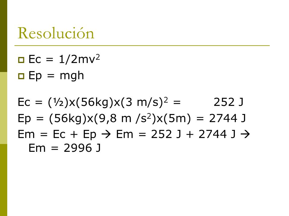 Resolución Ec = 1/2mv2 Ep = mgh Ec = (½)x(56kg)x(3 m/s)2 = 252 J