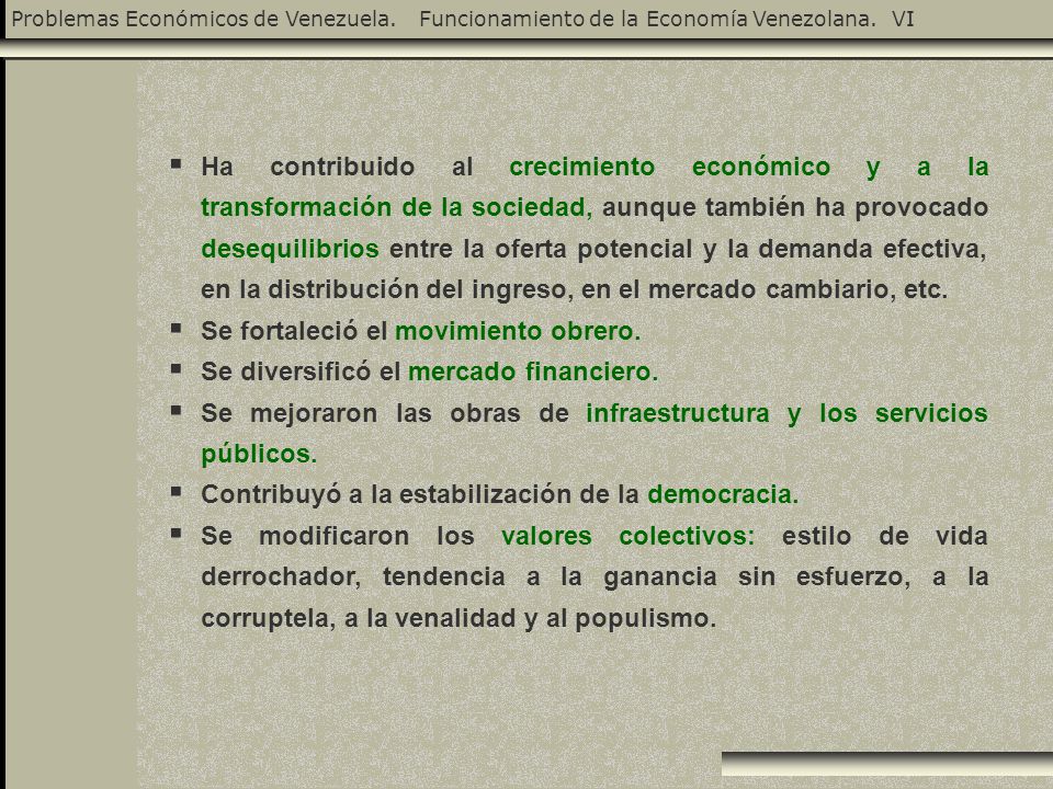 Ha contribuido al crecimiento económico y a la transformación de la sociedad, aunque también ha provocado desequilibrios entre la oferta potencial y la demanda efectiva, en la distribución del ingreso, en el mercado cambiario, etc.
