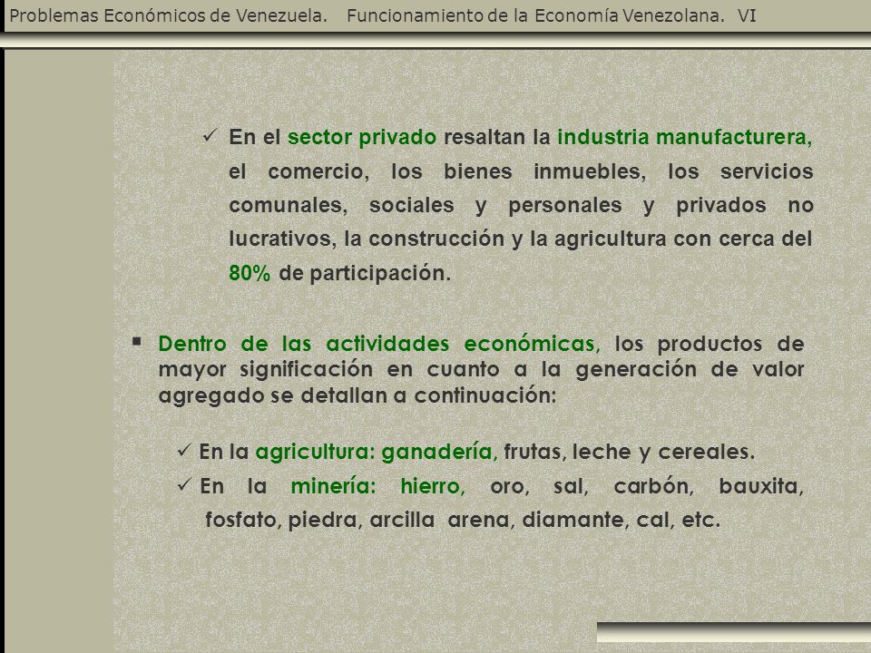 En el sector privado resaltan la industria manufacturera, el comercio, los bienes inmuebles, los servicios comunales, sociales y personales y privados no lucrativos, la construcción y la agricultura con cerca del 80% de participación.