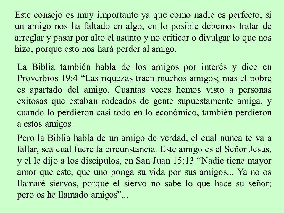 Este consejo es muy importante ya que como nadie es perfecto, si un amigo nos ha faltado en algo, en lo posible debemos tratar de arreglar y pasar por alto el asunto y no criticar o divulgar lo que nos hizo, porque esto nos hará perder al amigo.