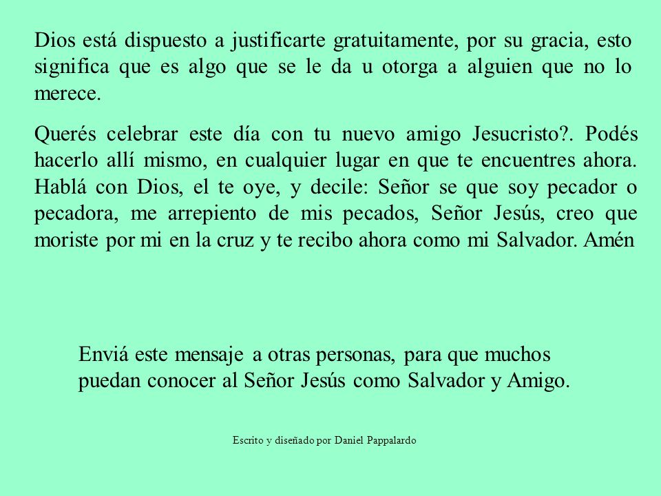Dios está dispuesto a justificarte gratuitamente, por su gracia, esto significa que es algo que se le da u otorga a alguien que no lo merece.