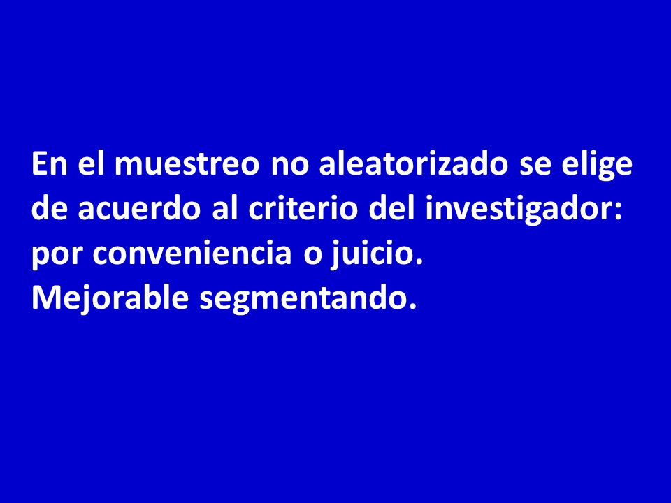 En el muestreo no aleatorizado se elige de acuerdo al criterio del investigador: por conveniencia o juicio.