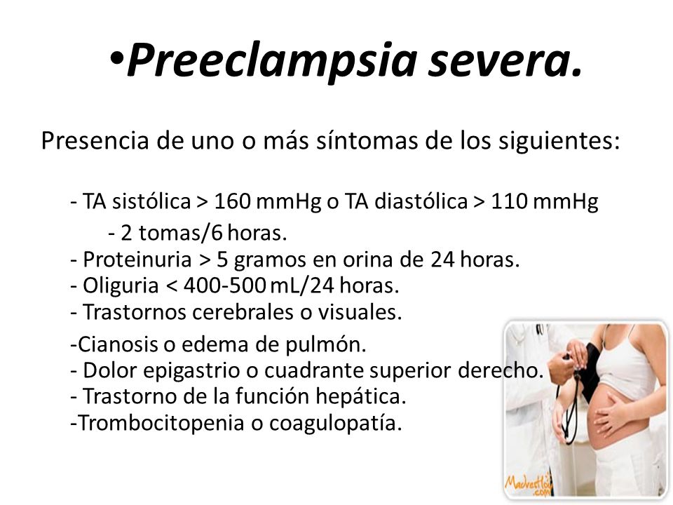 Preeclampsia severa. Presencia de uno o más síntomas de los siguientes: - TA sistólica > 160 mmHg o TA diastólica > 110 mmHg.