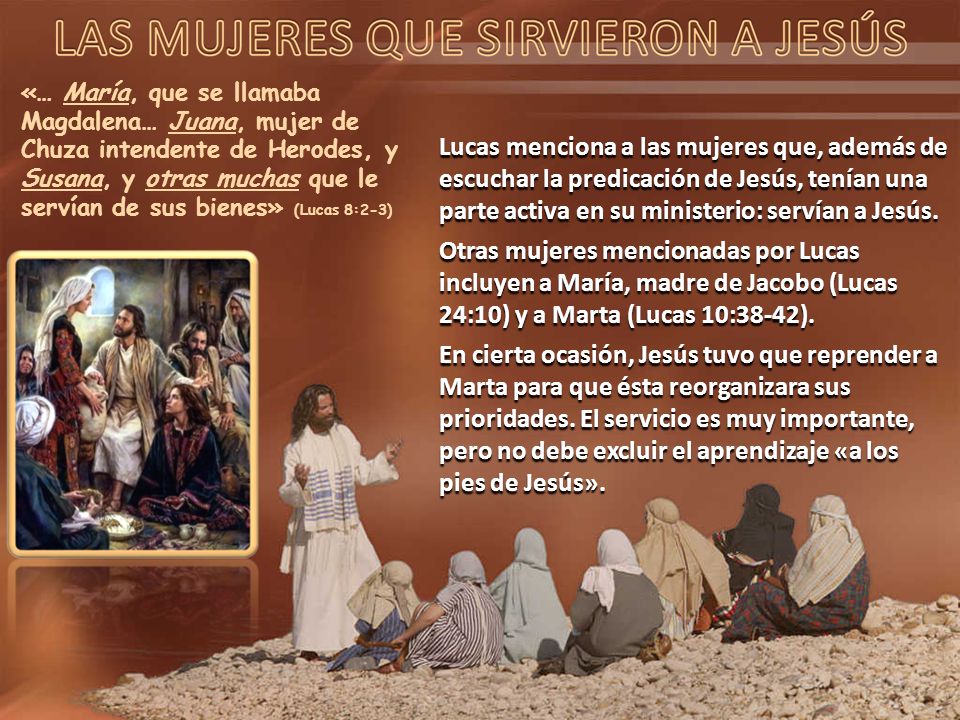 «… María, que se llamaba Magdalena… Juana, mujer de Chuza intendente de Herodes, y Susana, y otras muchas que le servían de sus bienes» (Lucas 8:2-3)