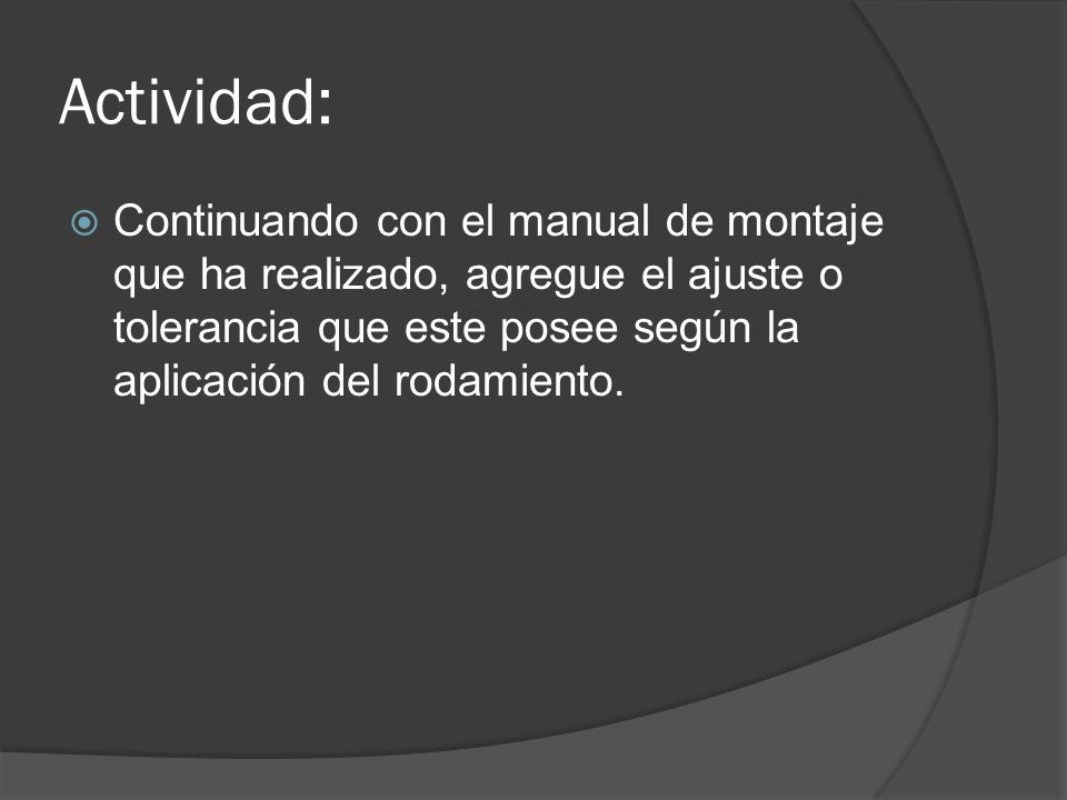 Actividad: Continuando con el manual de montaje que ha realizado, agregue el ajuste o tolerancia que este posee según la aplicación del rodamiento.