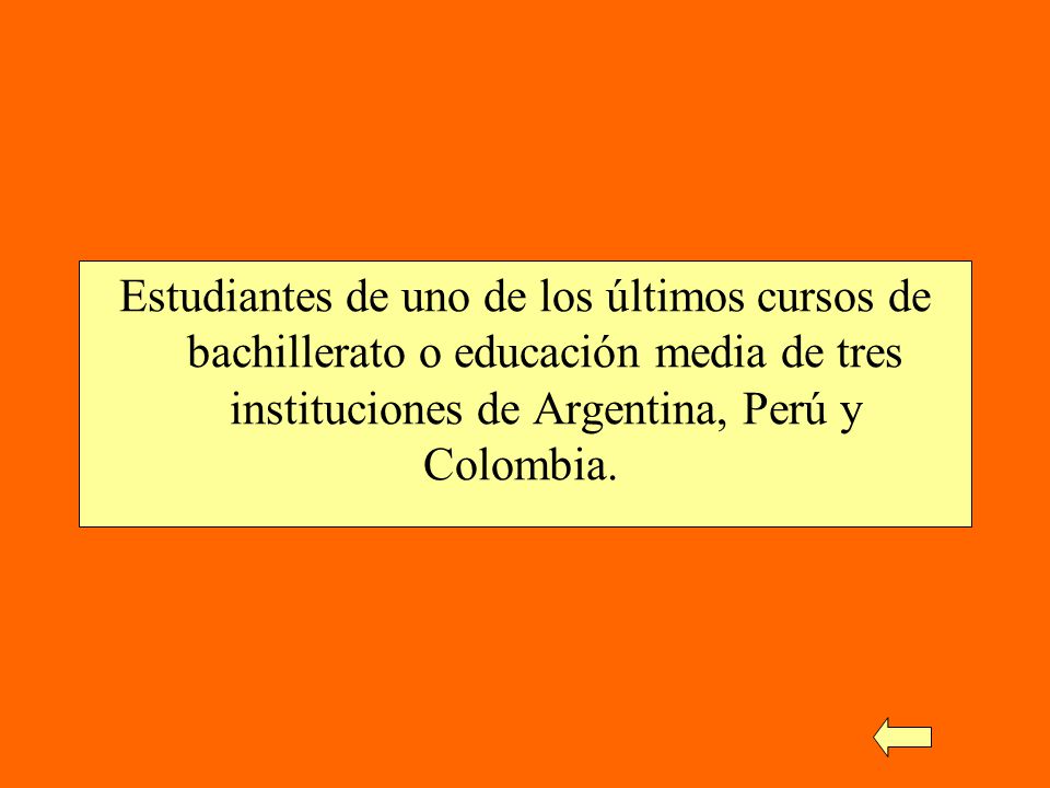 Estudiantes de uno de los últimos cursos de bachillerato o educación media de tres instituciones de Argentina, Perú y Colombia.
