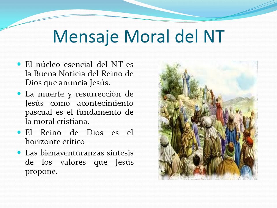 Mensaje Moral del NT El núcleo esencial del NT es la Buena Noticia del Reino de Dios que anuncia Jesús.