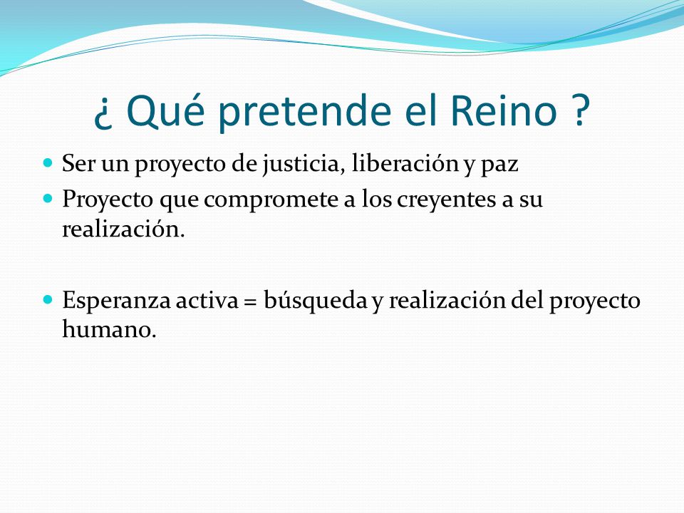 ¿ Qué pretende el Reino Ser un proyecto de justicia, liberación y paz. Proyecto que compromete a los creyentes a su realización.