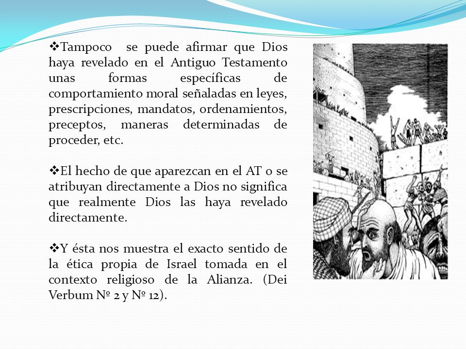 Tampoco se puede afirmar que Dios haya revelado en el Antiguo Testamento unas formas específicas de comportamiento moral señaladas en leyes, prescripciones, mandatos, ordenamientos, preceptos, maneras determinadas de proceder, etc.